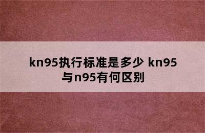 kn95执行标准是多少 kn95与n95有何区别